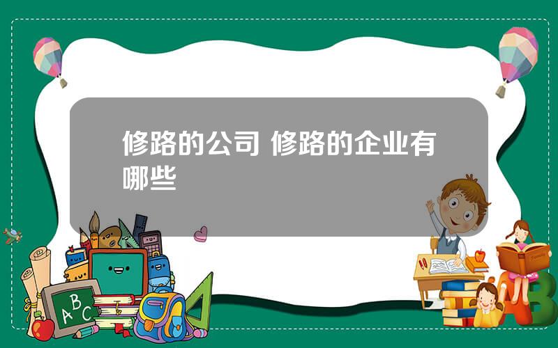 修路的公司 修路的企业有哪些